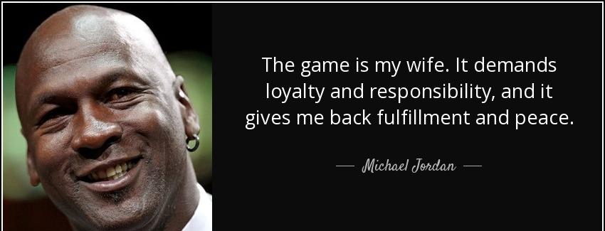 quote the game is my wife it demands loyalty and responsibility and it gives me back fulfillment michael jordan Quotes
