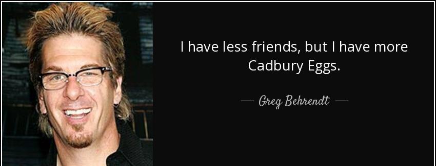 quote i have less friends but i have more cadbury eggs greg behrendt Quotes