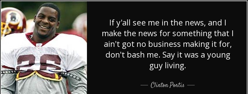 quote if y all see me in the news and i make the news for something that i ain t got no business clinton portis Quotes