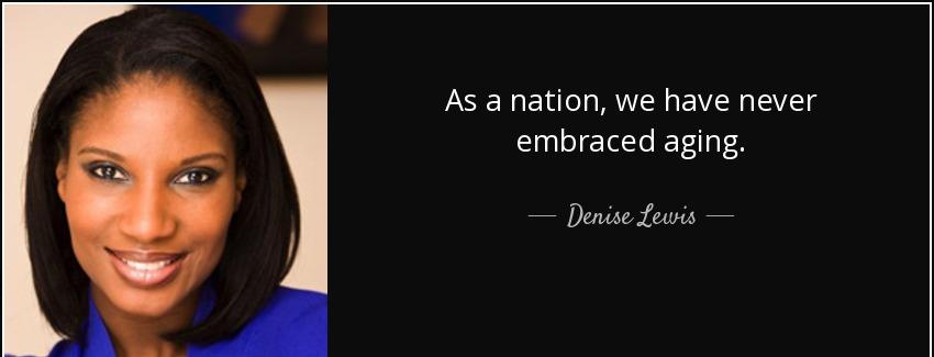 quote as a nation we have never embraced aging denise lewis Quotes