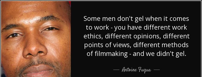 quote some men don t gel when it comes to work you have different work ethics different opinions antoine fuqua Quotes