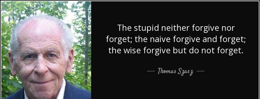 quote the stupid neither forgive nor forget the naive forgive and forget the wise forgive thomas szasz Quotes