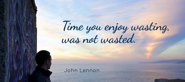 Quotation John Lennon Time you enjoy wasting was not wasted Quotes