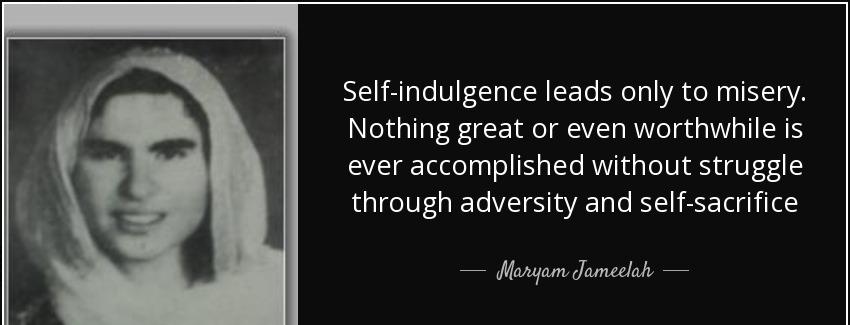 quote self indulgence leads only to misery nothing great or even worthwhile is ever accomplished maryam jameelah Quotes