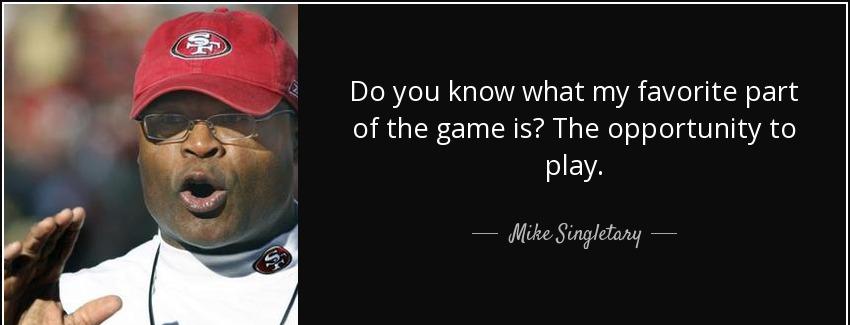 quote do you know what my favorite part of the game is the opportunity to play mike singletary Quotes