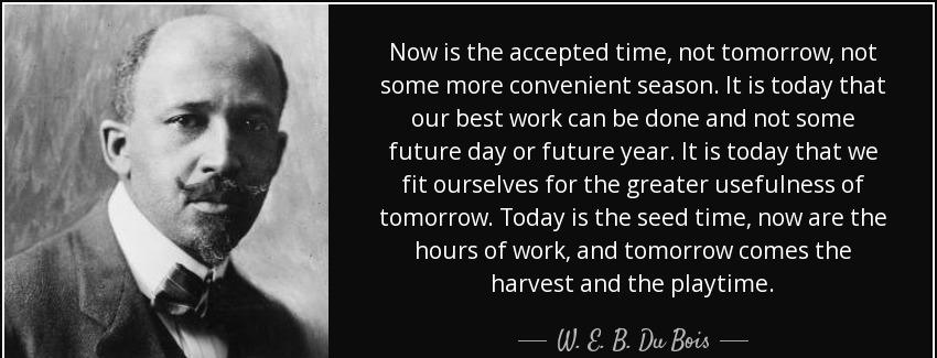 quote now is the accepted time not tomorrow not some more convenient season it is today that w e b du bois Quotes