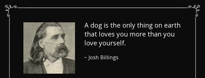 quote a dog is the only thing on earth that loves you more than you love yourself josh billings Quotes