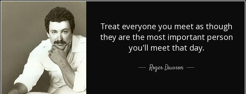 quote treat everyone you meet as though they are the most important person you ll meet that roger dawson Quotes