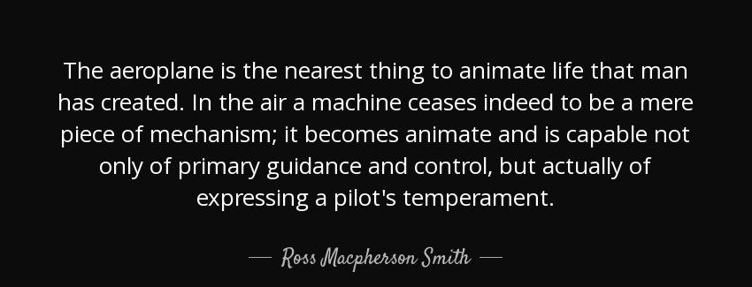 quote the aeroplane is the nearest thing to animate life that man has created in the air a ross macpherson smith Quotes