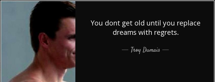 quote you dont get old until you replace dreams with regrets troy dumais Quotes