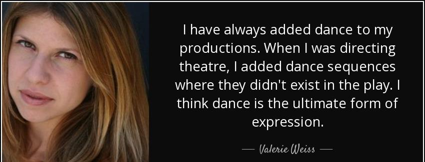 quote i have always added dance to my productions when i was directing theatre i added dance valerie weiss Quotes