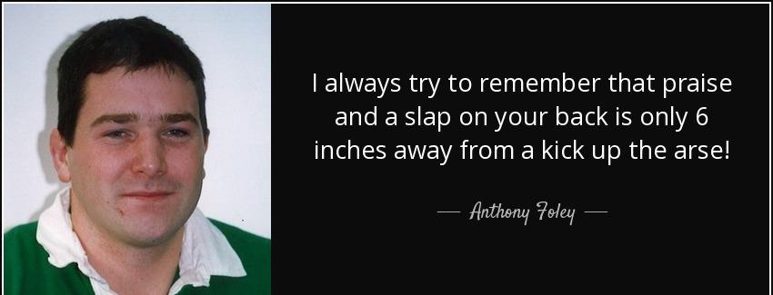 quote i always try to remember that praise and a slap on your back is only 6 inches away from anthony foley Quotes