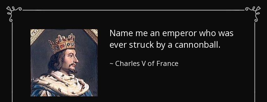quote name me an emperor who was ever struck by a cannonball charles v of france Quotes