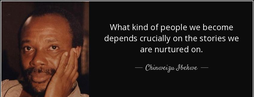 quote what kind of people we become depends crucially on the stories we are nurtured on chinweizu ibekwe Quotes