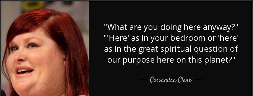 quote what are you doing here anyway here as in your bedroom or here as in the great spiritual cassandra clare Quotes