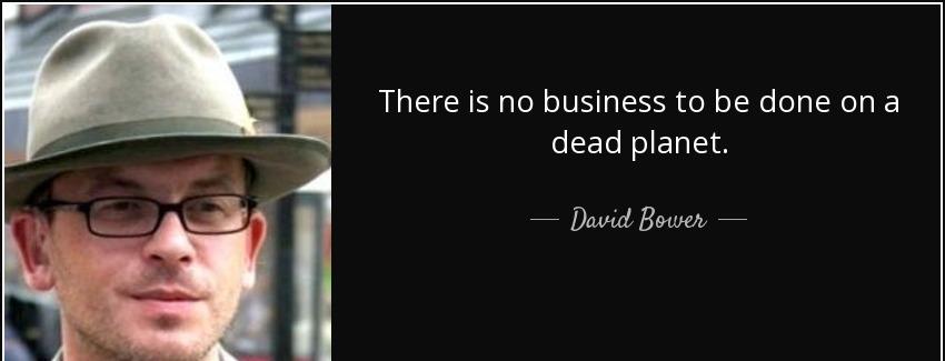 quote there is no business to be done on a dead planet david bower Quotes
