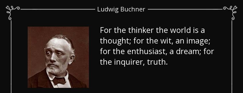 quote for the thinker the world is a thought for the wit an image for the enthusiast a dream ludwig buchner Quotes