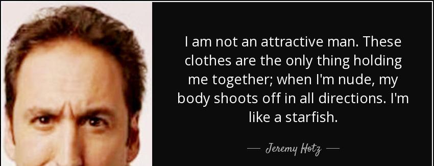 quote i am not an attractive man these clothes are the only thing holding me together when jeremy hotz Quotes