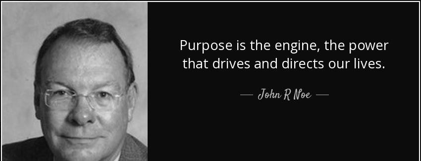 quote purpose is the engine the power that drives and directs our lives john r noe Quotes