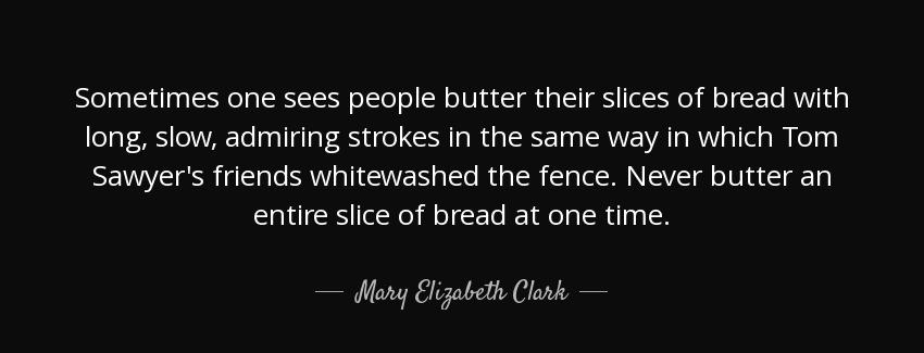 quote sometimes one sees people butter their slices of bread with long slow admiring strokes mary elizabeth clark Quotes