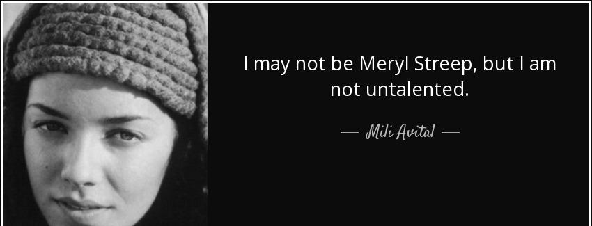 quote i may not be meryl streep but i am not untalented mili avital Quotes