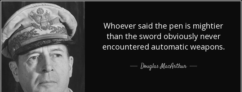 quote whoever said the pen is mightier than the sword obviously never encountered automatic douglas macarthur Quotes