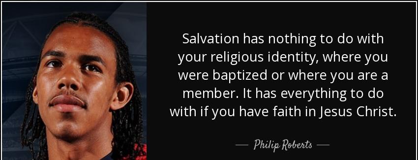 quote salvation has nothing to do with your religious identity where you were baptized or philip roberts Quotes