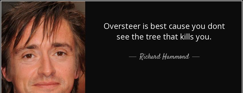 quote oversteer is best cause you dont see the tree that kills you richard hammond Quotes