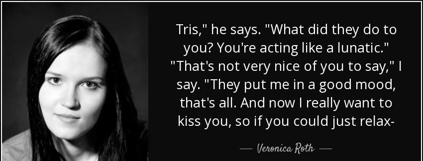 quote tris he says what did they do to you you re acting like a lunatic that s not very nice veronica roth Quotes