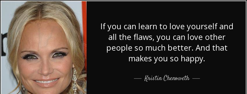 quote if you can learn to love yourself and all the flaws you can love other people so much kristin chenoweth Quotes