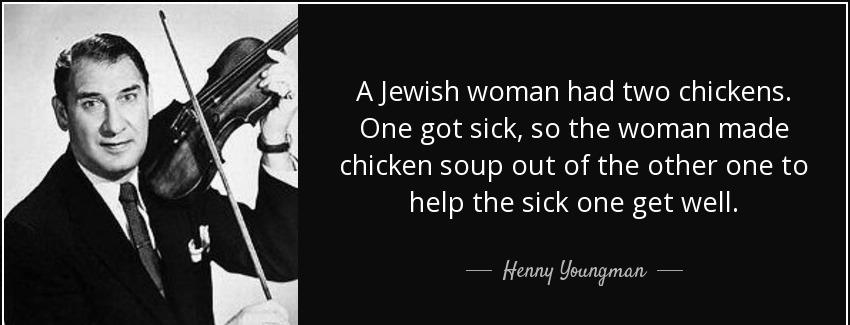 quote a jewish woman had two chickens one got sick so the woman made chicken soup out of the henny youngman Quotes