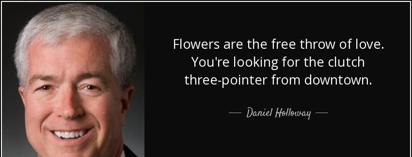 quote flowers are the free throw of love you re looking for the clutch three pointer from daniel holloway Quotes