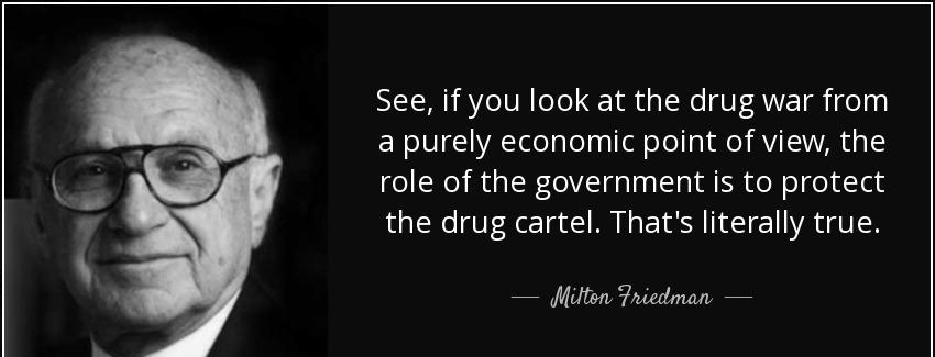 quote see if you look at the drug war from a purely economic point of view the role of the milton friedman Quotes