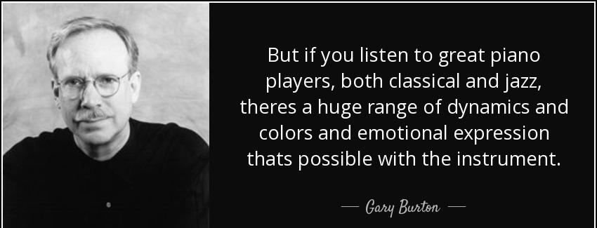 quote but if you listen to great piano players both classical and jazz theres a huge range gary burton Quotes