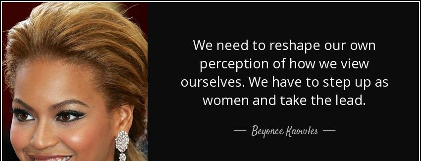 quote we need to reshape our own perception of how we view ourselves we have to step up as beyonce knowles Quotes