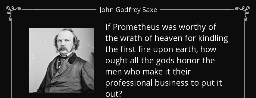 quote if prometheus was worthy of the wrath of heaven for kindling the first fire upon earth john godfrey saxe Quotes