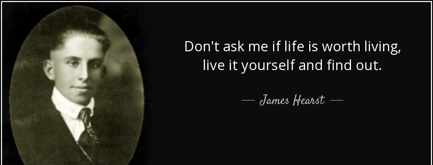 quote don t ask me if life is worth living live it yourself and find out james hearst Quotes
