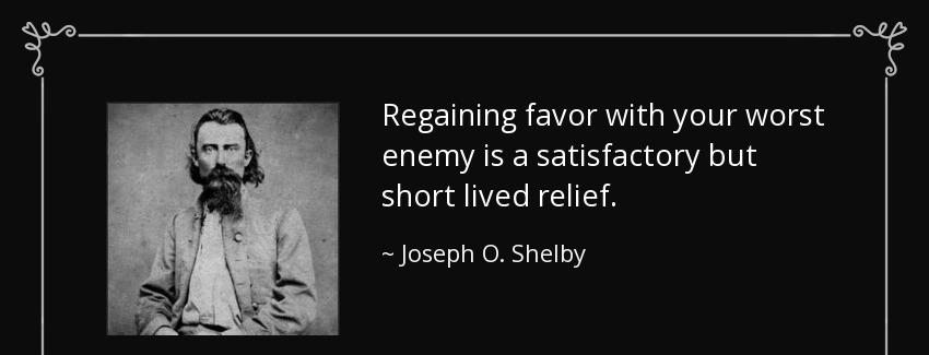 quote regaining favor with your worst enemy is a satisfactory but short lived relief joseph o shelby Quotes