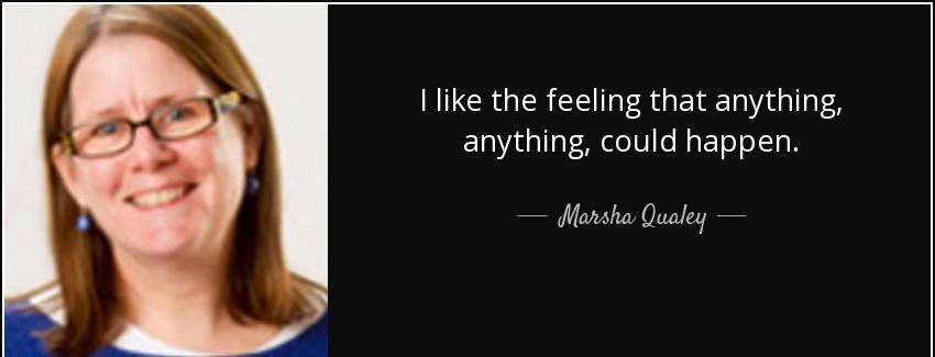quote i like the feeling that anything anything could happen marsha qualey Quotes