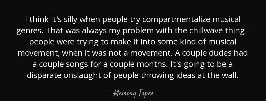 quote i think it s silly when people try compartmentalize musical genres that was always my memory tapes Quotes