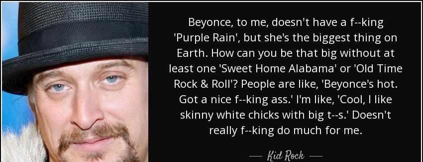 quote beyonce to me doesn t have a f king purple rain but she s the biggest thing on earth kid rock Quotes