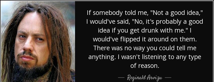 quote if somebody told me not a good idea i would ve said no it s probably a good idea if reginald arvizu Quotes
