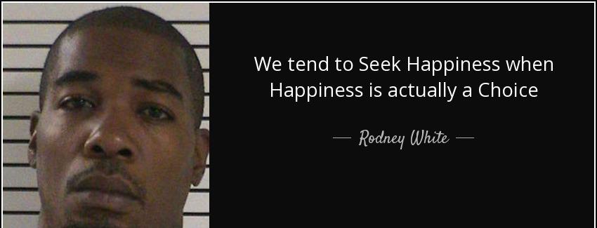 quote we tend to seek happiness when happiness is actually a choice rodney white Quotes