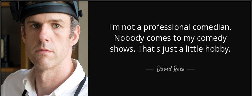 quote i m not a professional comedian nobody comes to my comedy shows that s just a little david rees Quotes