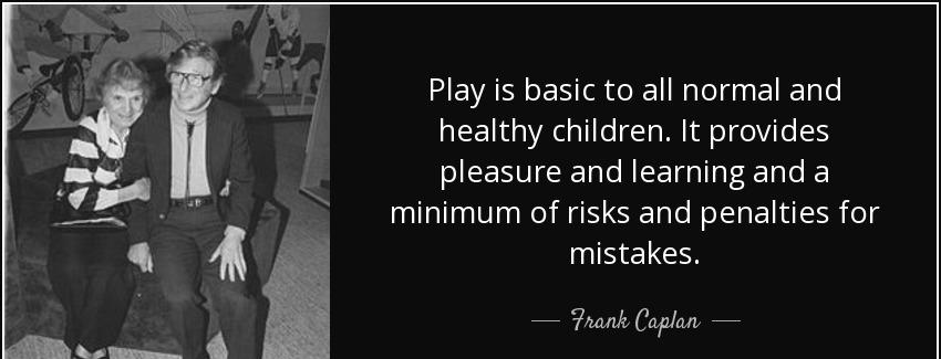 quote play is basic to all normal and healthy children it provides pleasure and learning and frank caplan Quotes