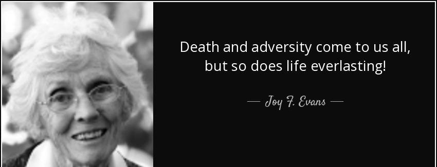 quote death and adversity come to us all but so does life everlasting joy f evans Quotes