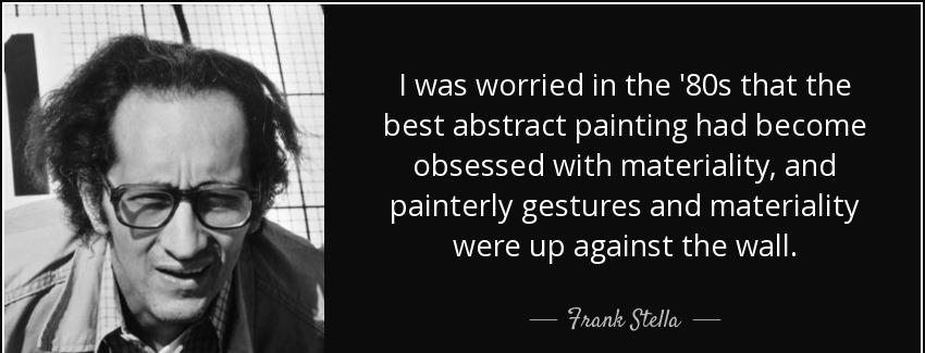 quote i was worried in the 80s that the best abstract painting had become obsessed with materiality frank stella Quotes