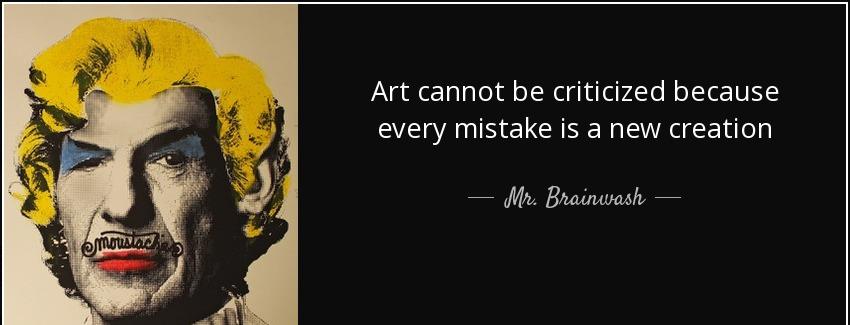 quote art cannot be criticized because every mistake is a new creation mr brainwash Quotes