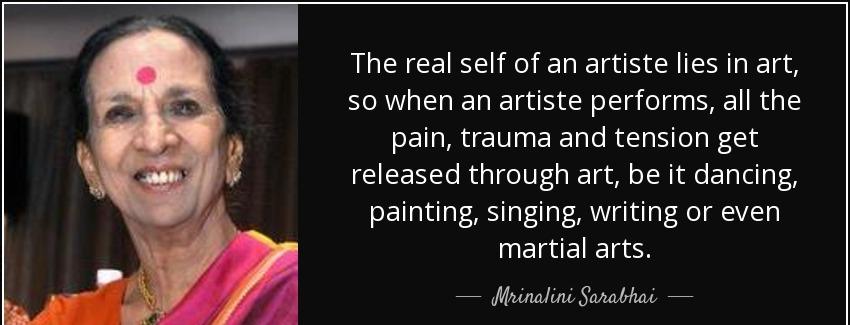 quote the real self of an artiste lies in art so when an artiste performs all the pain trauma mrinalini sarabhai Quotes