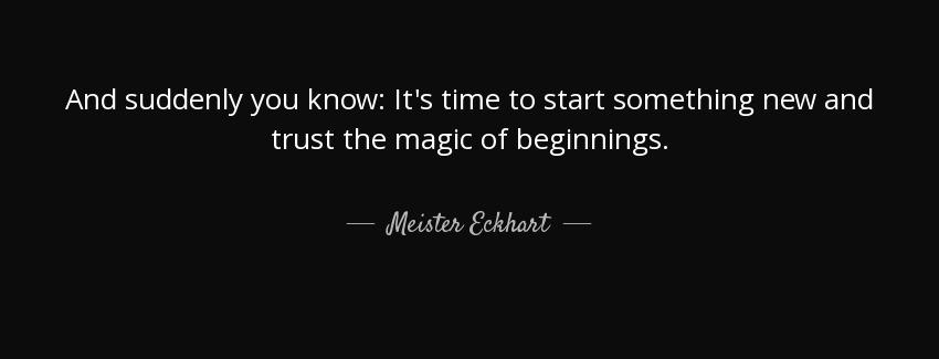 quote and suddenly you know it s time to start something new and trust the magic of beginnings meister eckhart Quotes